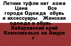 Летние туфли нат. кожа › Цена ­ 5 000 - Все города Одежда, обувь и аксессуары » Женская одежда и обувь   . Хабаровский край,Комсомольск-на-Амуре г.